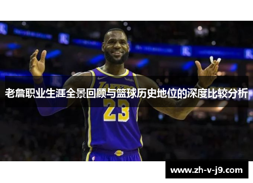 老詹职业生涯全景回顾与篮球历史地位的深度比较分析 老詹职业生涯全景回顾与篮球历史地位的深度比较分析