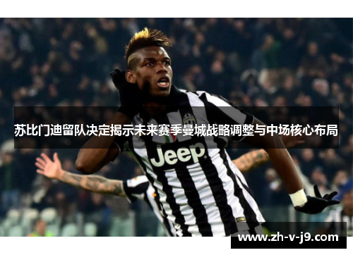 苏比门迪留队决定揭示未来赛季曼城战略调整与中场核心布局