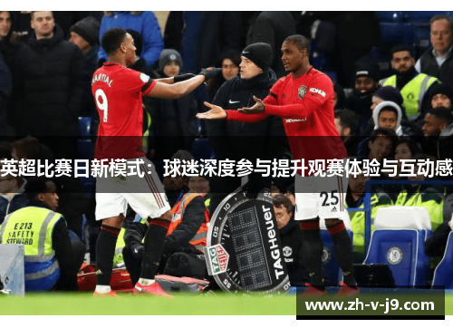 英超比赛日新模式：球迷深度参与提升观赛体验与互动感