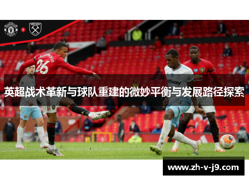 英超战术革新与球队重建的微妙平衡与发展路径探索