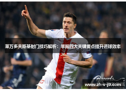 莱万多夫斯基射门技巧解析：掌握四大关键要点提升进球效率