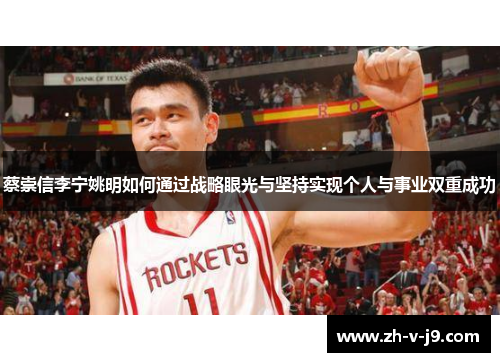 蔡崇信李宁姚明如何通过战略眼光与坚持实现个人与事业双重成功 蔡崇信李宁姚明如何通过战略眼光与坚持实现个人与事业双重成功