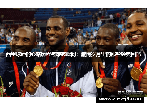 西甲球迷的心路历程与难忘瞬间:激情岁月里的那些经典回忆 西甲球迷的心路历程与难忘瞬间:激情岁月里的那些经典回忆