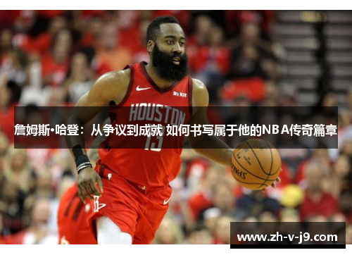 詹姆斯·哈登：从争议到成就 如何书写属于他的NBA传奇篇章