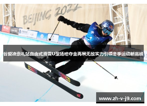 谷爱凌崇礼站自由式滑雪U型场地夺金再展无敌实力引领冬季运动新高峰
