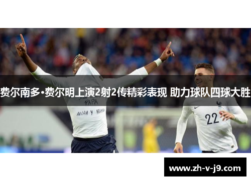 费尔南多·费尔明上演2射2传精彩表现 助力球队四球大胜 费尔南多·费尔明上演2射2传精彩表现 助力球队四球大胜