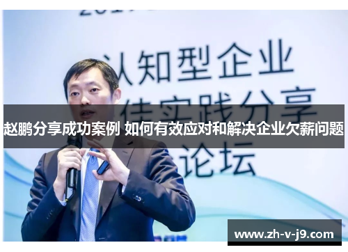 赵鹏分享成功案例 如何有效应对和解决企业欠薪问题