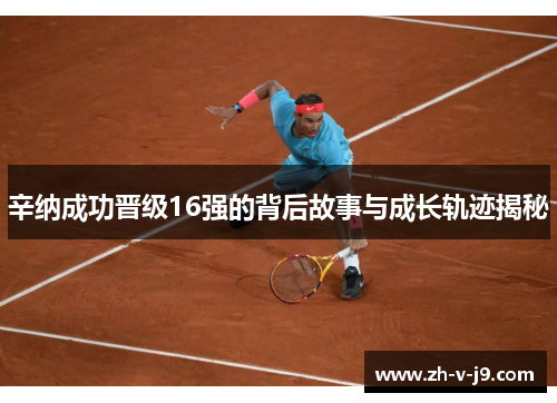 辛纳成功晋级16强的背后故事与成长轨迹揭秘