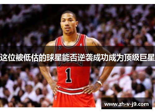 这位被低估的球星能否逆袭成功成为顶级巨星