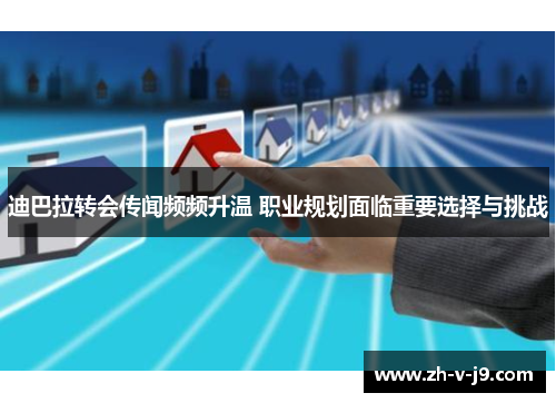 迪巴拉转会传闻频频升温 职业规划面临重要选择与挑战