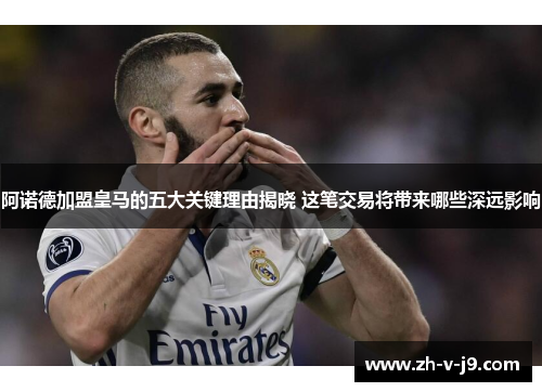 阿诺德加盟皇马的五大关键理由揭晓 这笔交易将带来哪些深远影响