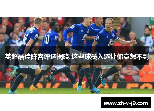 英超最佳阵容评选揭晓 这些球员入选让你意想不到