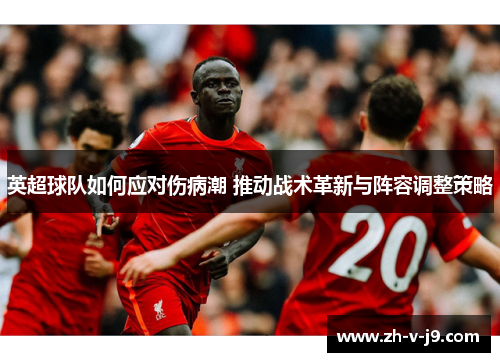 英超球队如何应对伤病潮 推动战术革新与阵容调整策略