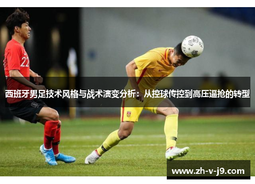 西班牙男足技术风格与战术演变分析：从控球传控到高压逼抢的转型
