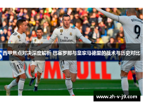 西甲焦点对决深度解析 巴塞罗那与皇家马德里的战术与历史对比