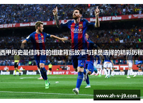 西甲历史最佳阵容的组建背后故事与球员选择的精彩历程