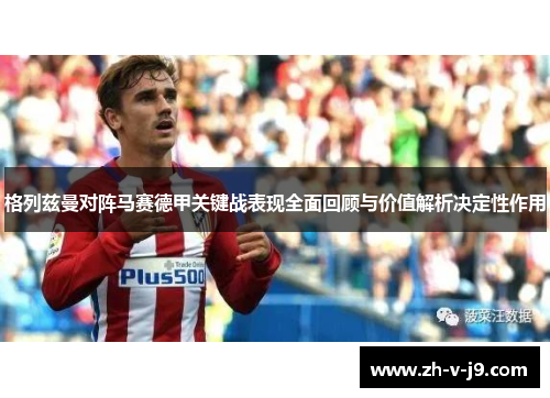 格列兹曼对阵马赛德甲关键战表现全面回顾与价值解析决定性作用 格列兹曼对阵马赛德甲关键战表现全面回顾与价值解析决定性作用
