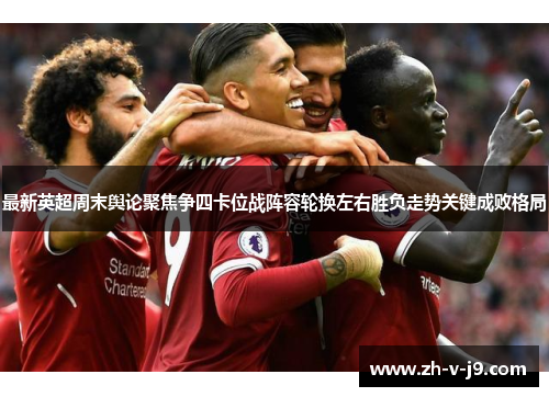 最新英超周末舆论聚焦争四卡位战阵容轮换左右胜负走势关键成败格局