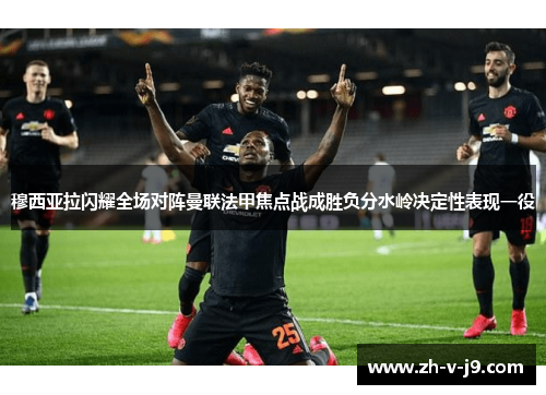 穆西亚拉闪耀全场对阵曼联法甲焦点战成胜负分水岭决定性表现一役