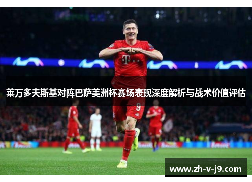 莱万多夫斯基对阵巴萨美洲杯赛场表现深度解析与战术价值评估