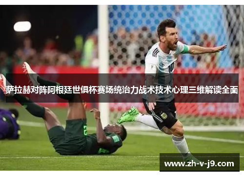 萨拉赫对阵阿根廷世俱杯赛场统治力战术技术心理三维解读全面 萨拉赫对阵阿根廷世俱杯赛场统治力战术技术心理三维解读全面