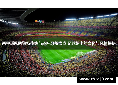 西甲球队的独特传统与趣味习俗盘点 足球场上的文化与风情探秘