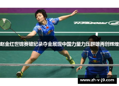 赵金红世锦赛破纪录夺金展现中国力量力压群雄再创辉煌