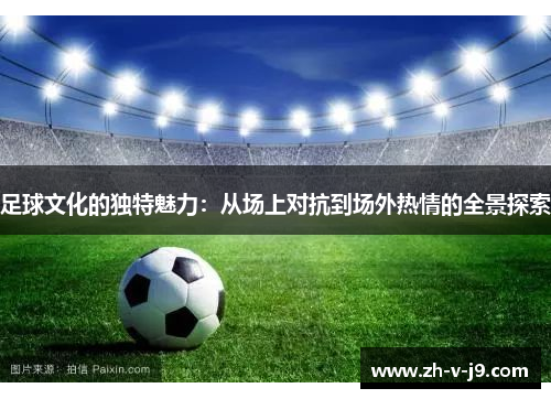 足球文化的独特魅力：从场上对抗到场外热情的全景探索