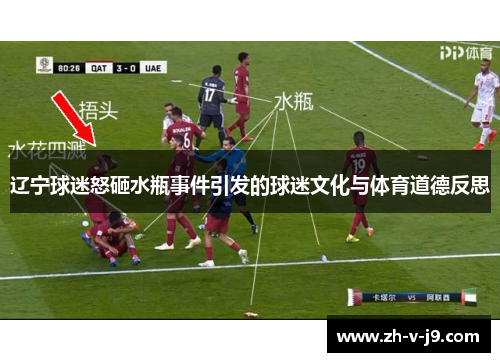 辽宁球迷怒砸水瓶事件引发的球迷文化与体育道德反思