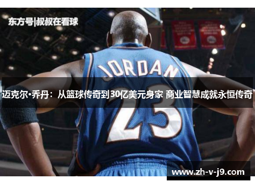 迈克尔·乔丹:从篮球传奇到30亿美元身家 商业智慧成就永恒传奇 迈克尔·乔丹:从篮球传奇到30亿美元身家 商业智慧成就永恒传奇