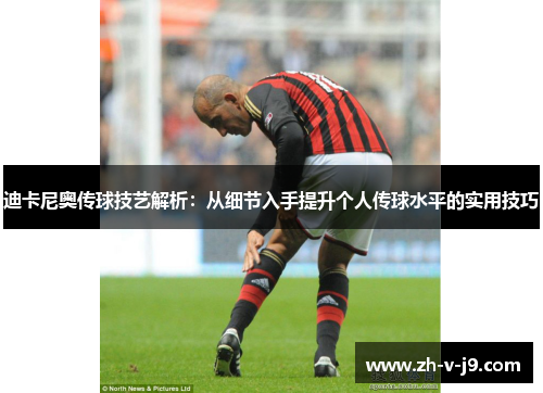迪卡尼奥传球技艺解析：从细节入手提升个人传球水平的实用技巧