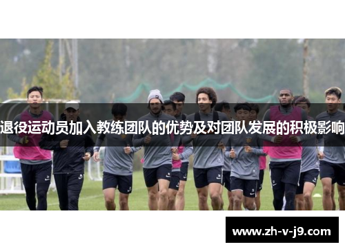 退役运动员加入教练团队的优势及对团队发展的积极影响