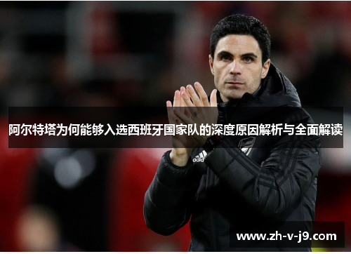 阿尔特塔为何能够入选西班牙国家队的深度原因解析与全面解读