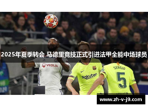 2025年夏季转会 马德里竞技正式引进法甲全能中场球员