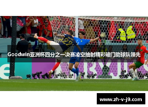 Goodwin亚洲杯四分之一决赛凌空抽射精彩破门助球队领先
