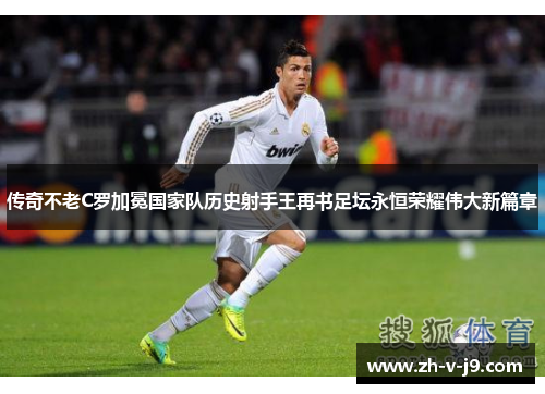 传奇不老C罗加冕国家队历史射手王再书足坛永恒荣耀伟大新篇章