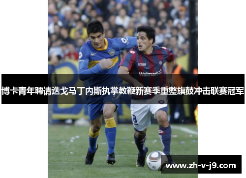 博卡青年聘请迭戈马丁内斯执掌教鞭新赛季重整旗鼓冲击联赛冠军