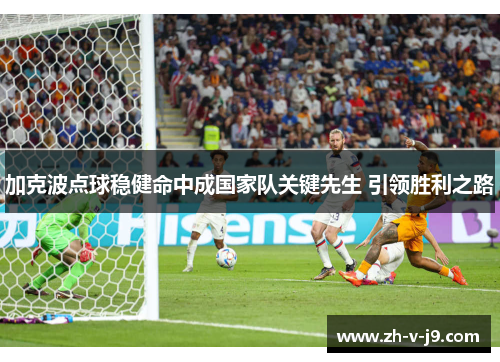 加克波点球稳健命中成国家队关键先生 引领胜利之路