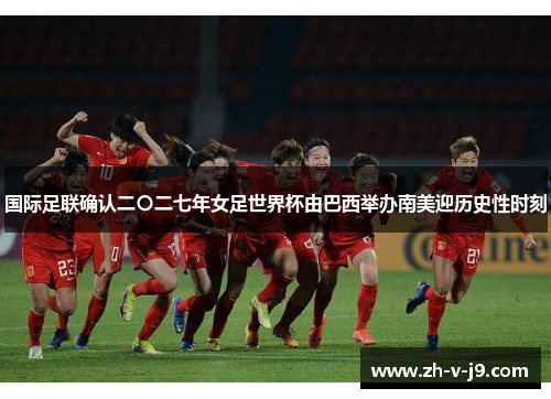 国际足联确认二〇二七年女足世界杯由巴西举办南美迎历史性时刻