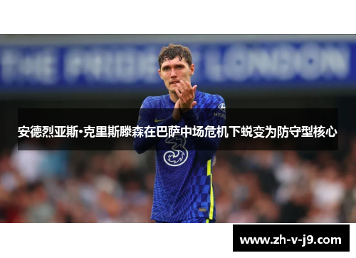 安德烈亚斯·克里斯滕森在巴萨中场危机下蜕变为防守型核心