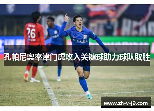 孔帕尼奥率津门虎攻入关键球助力球队取胜