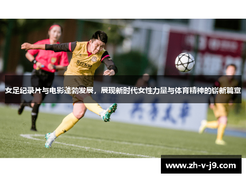 女足纪录片与电影蓬勃发展,展现新时代女性力量与体育精神的崭新篇章 女足纪录片与电影蓬勃发展,展现新时代女性力量与体育精神的崭新篇章