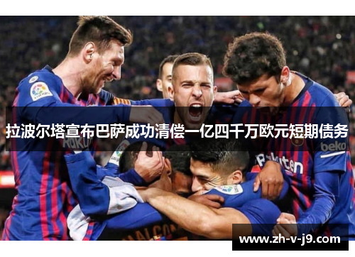 拉波尔塔宣布巴萨成功清偿一亿四千万欧元短期债务