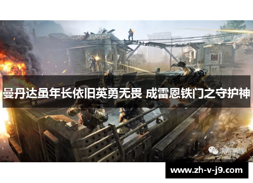 曼丹达虽年长依旧英勇无畏 成雷恩铁门之守护神