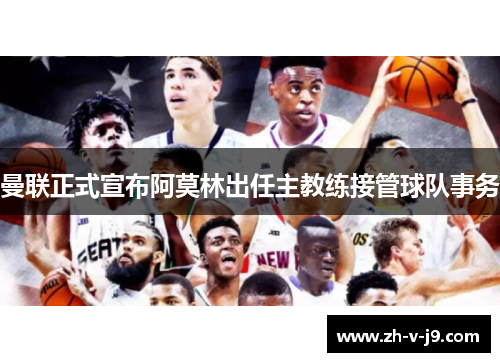 曼联正式宣布阿莫林出任主教练接管球队事务