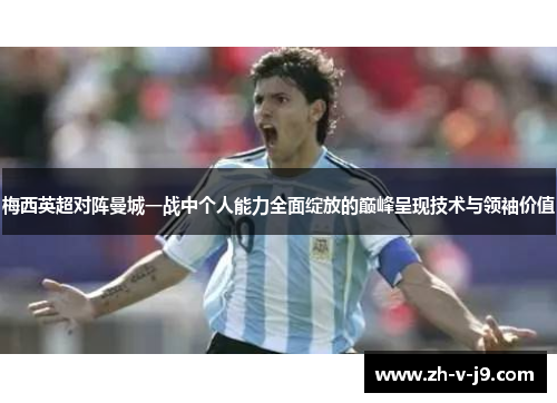 梅西英超对阵曼城一战中个人能力全面绽放的巅峰呈现技术与领袖价值