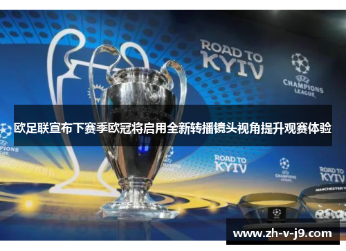 欧足联宣布下赛季欧冠将启用全新转播镜头视角提升观赛体验