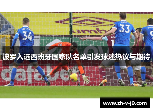 波罗入选西班牙国家队名单引发球迷热议与期待