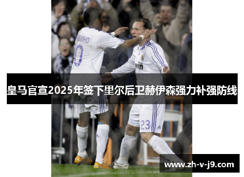 皇马官宣2025年签下里尔后卫赫伊森强力补强防线