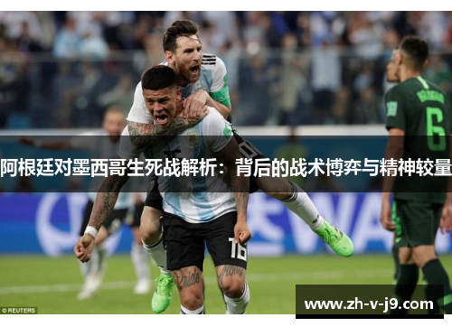 阿根廷对墨西哥生死战解析：背后的战术博弈与精神较量